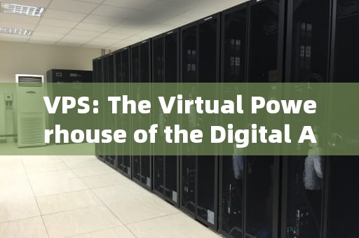 VPS: The Virtual Powerhouse of the Digital Age