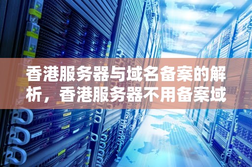 香港服务器与域名备案的解析，香港服务器不用备案域名吗