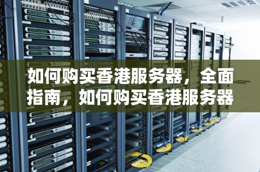 如何购买香港服务器，全面指南，如何购买香港服务器账号