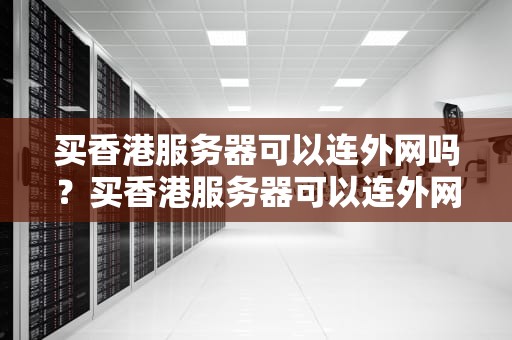 买香港服务器可以连外网吗？买香港服务器可以连外网吗手机