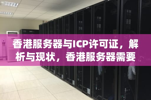 香港服务器与ICP许可证，解析与现状，香港服务器需要icp许可证吗现在还能用吗