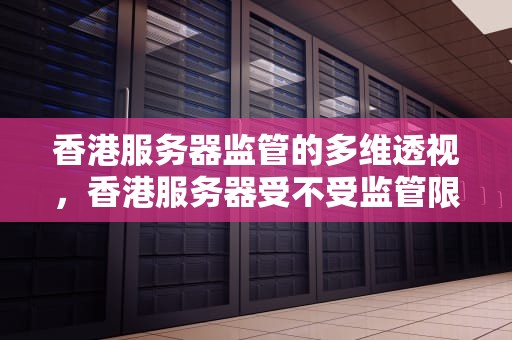 香港服务器监管的多维透视，香港服务器受不受监管限制