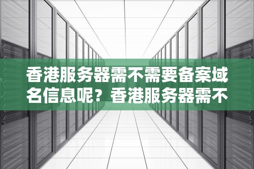香港服务器需不需要备案域名信息呢？香港服务器需不需要备案域名信息呢