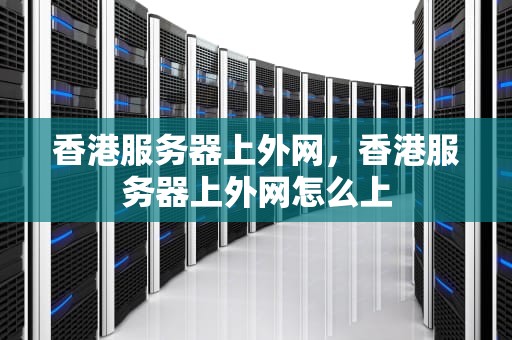 香港服务器上外网，香港服务器上外网怎么上