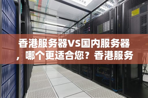 香港服务器VS国内服务器，哪个更适合您？香港服务器和国内服务器哪个好一点
