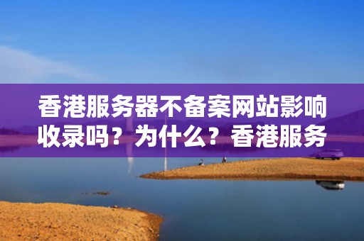 香港服务器不备案网站影响收录吗？为什么？香港服务器不备案网站影响收录吗为什么