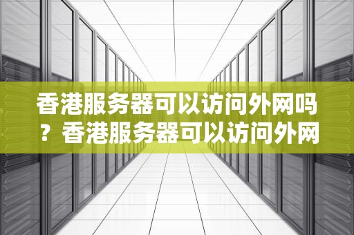 香港服务器可以访问外网吗？香港服务器可以访问外网吗手机