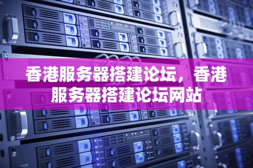 香港服务器搭建论坛，香港服务器搭建论坛网站
