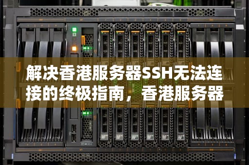 解决香港服务器SSH无法连接的终极指南，香港服务器ssh无法连接怎么办