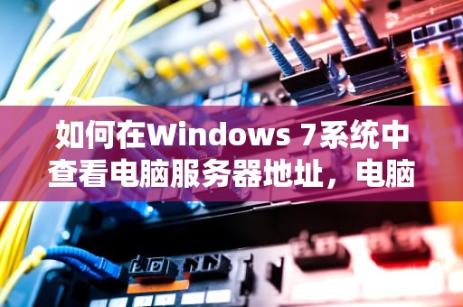 如何在Windows 7系统中查看电脑服务器地址，电脑服务器地址在哪里看win7系统
