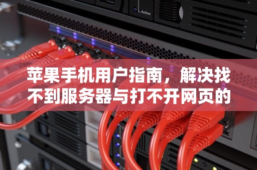 苹果手机用户指南，解决找不到服务器与打不开网页的烦恼，苹果手机找不到服务器打不开网页怎么办