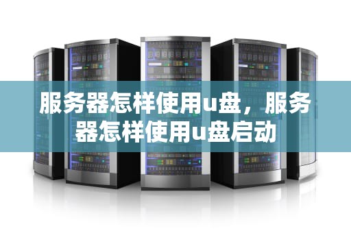 服务器怎样使用u盘，服务器怎样使用u盘启动