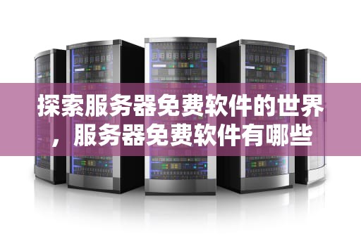 探索服务器免费软件的世界，服务器免费软件有哪些