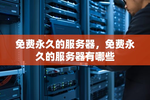 免费永久的服务器，免费永久的服务器有哪些