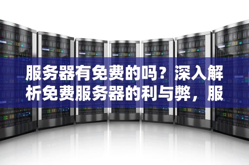 服务器有免费的吗？深入解析免费服务器的利与弊，服务器有免费的吗知乎