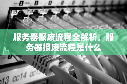 服务器报废流程全解析，服务器报废流程是什么