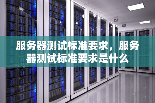 服务器测试标准要求，服务器测试标准要求是什么