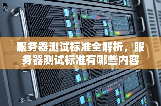 服务器测试标准全解析，服务器测试标准有哪些内容