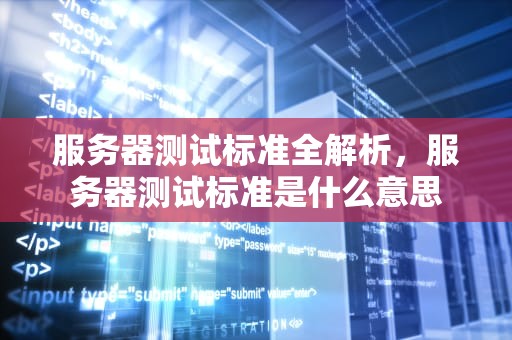 服务器测试标准全解析，服务器测试标准是什么意思