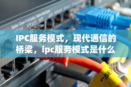 IPC服务模式，现代通信的桥梁，ipc服务模式是什么意思啊