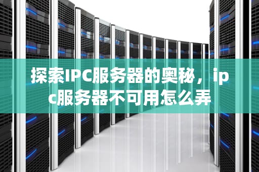 探索IPC服务器的奥秘，ipc服务器不可用怎么弄