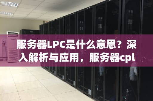 服务器LPC是什么意思？深入解析与应用，服务器cpld是什么