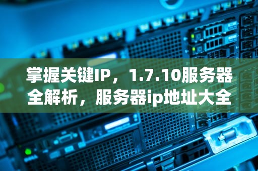 掌握关键IP，1.7.10服务器全解析，服务器ip地址大全