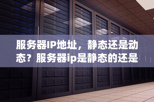 服务器IP地址，静态还是动态？服务器ip是静态的还是动态的啊
