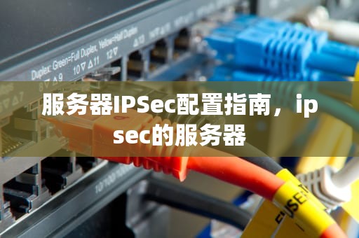 服务器IPSec配置指南，ipsec的服务器