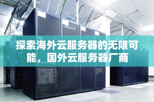 探索海外云服务器的无限可能，国外云服务器厂商