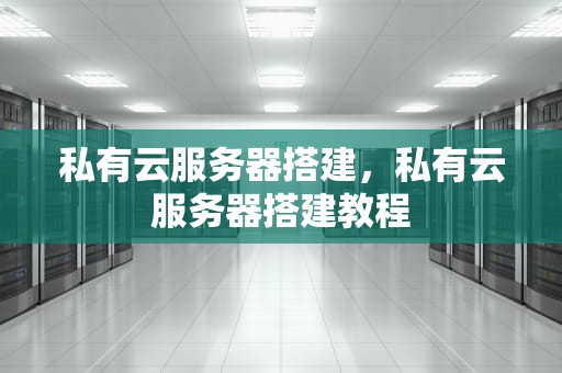私有云服务器搭建，私有云服务器搭建教程