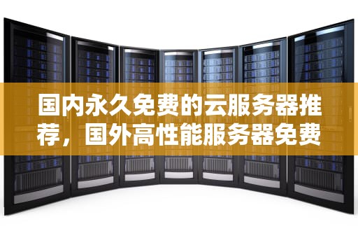 国内永久免费的云服务器推荐，国外高性能服务器免费