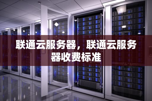 联通云服务器，联通云服务器收费标准