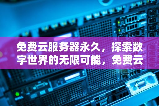 免费云服务器永久，探索数字世界的无限可能，免费云服务器永久使用下载