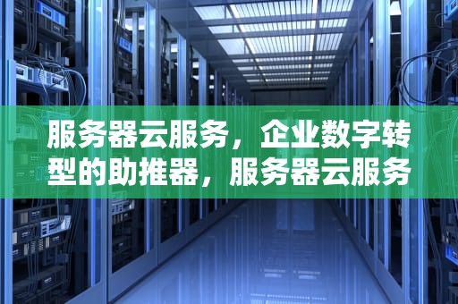 服务器云服务，企业数字转型的助推器，服务器云服务价格