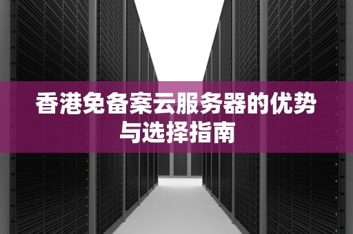香港免备案云服务器的优势与选择指南