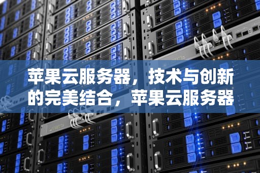 苹果云服务器，技术与创新的完美结合，苹果云服务器官网