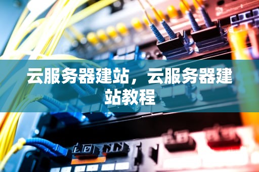 云服务器建站，云服务器建站教程