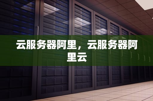 云服务器阿里，云服务器阿里云