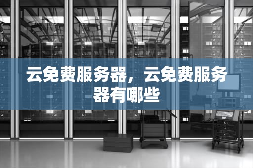 云免费服务器，云免费服务器有哪些
