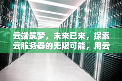 云端筑梦，未来已来，探索云服务器的无限可能，用云服务器架设游戏