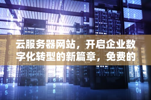 云服务器网站，开启企业数字化转型的新篇章，免费的云服务器网站
