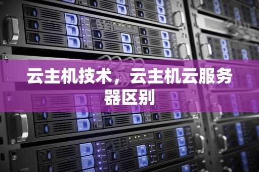 云主机技术，云主机云服务器区别
