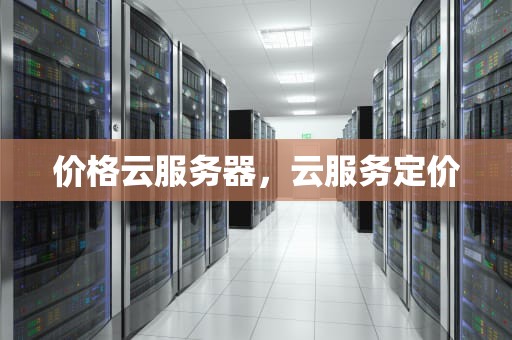 价格云服务器，云服务定价