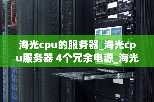 海光cpu的服务器_海光cpu服务器 4个冗余电源_海光CPU服务器的全面解析