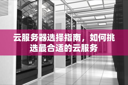 云服务器选择指南，如何挑选最合适的云服务