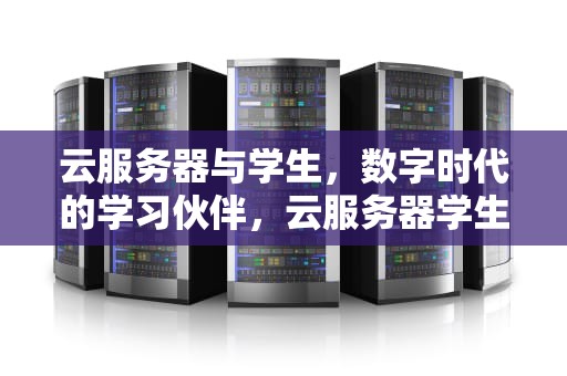 云服务器与学生，数字时代的学习伙伴，云服务器学生机