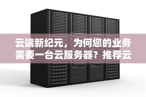 云端新纪元，为何您的业务需要一台云服务器？推荐云服务器无备案