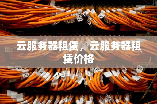 云服务器租赁，云服务器租赁价格
