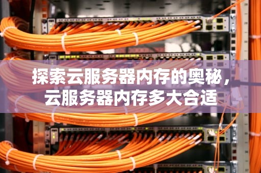 探索云服务器内存的奥秘，云服务器内存多大合适